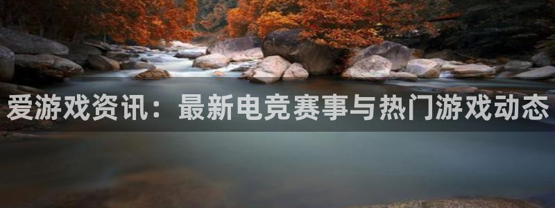 奇亿娱乐代理登陆：爱游戏资讯：最新电竞赛事与热门游戏动态