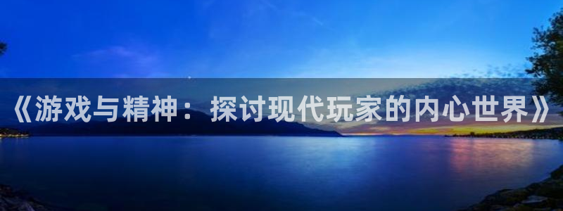 奇亿娱乐4招商：《游戏与精神：探讨现代玩家的内心世界》