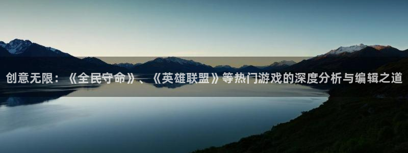 奇亿娱乐登录网址：创意无限：《全民守命》、《英雄联盟》等热门