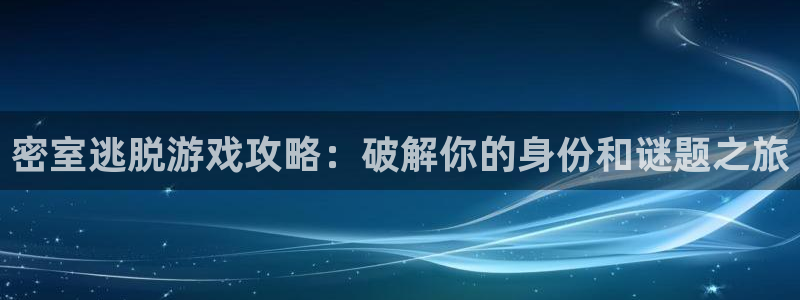 奇亿娱乐注册：密室逃脱游戏攻略：破解你的身份和谜题之旅