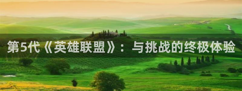 奇亿娱乐代理登陆：第5代《英雄联盟》：与挑战的终极体验