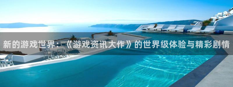 奇亿娱乐登录地址：新的游戏世界：《游戏资讯大作》的世界级体验