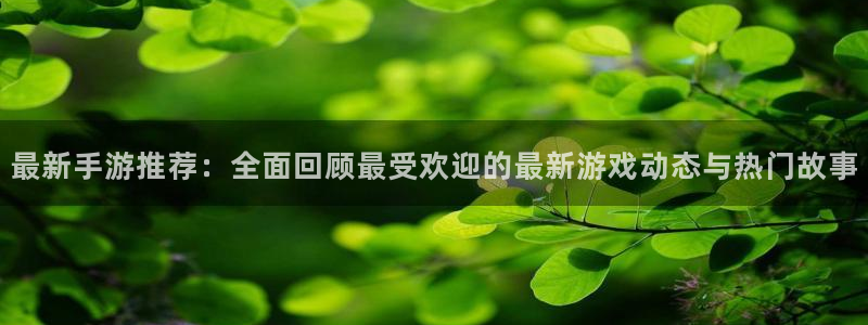 奇亿娱乐app下载：最新手游推荐：全面回顾最受欢迎的最新游戏
