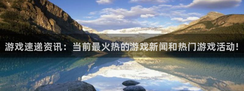 奇亿娱乐平台登录：游戏速递资讯：当前最火热的游戏新闻和热门游