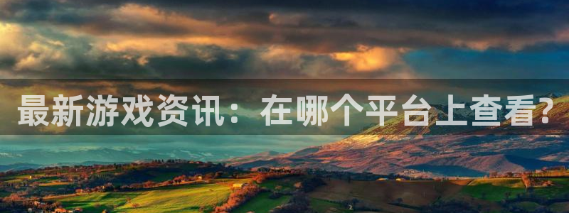 奇亿娱乐平台登录：最新游戏资讯：在哪个平台上查看?