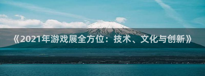 奇亿娱乐注册服务条款：《2021年游戏展全方位：技术、文化与