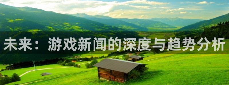 奇亿娱乐登录网址：未来：游戏新闻的深度与趋势分析