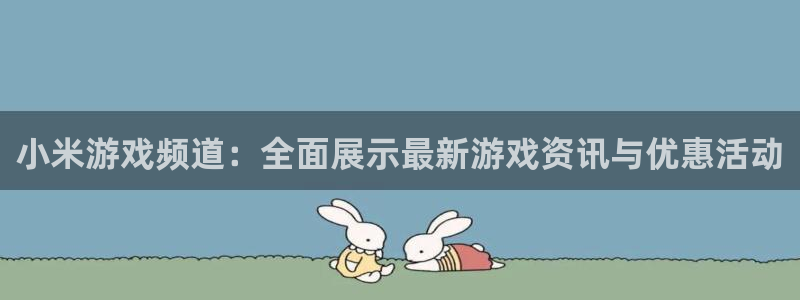 奇亿娱乐平台官网登录：小米游戏频道：全面展示最新游戏资讯与优