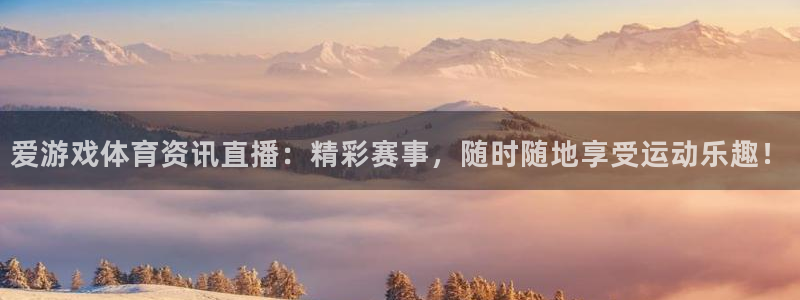 奇亿娱乐升级5994月：爱游戏体育资讯直播：精彩赛事，随时随