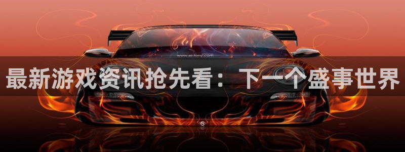 奇亿娱乐注册登录：最新游戏资讯抢先看：下一个盛事世界