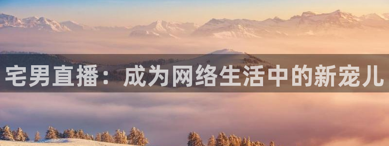 劲爆体育免费直播nba边看边玩1.新通道.top：宅男直播：成为网络生活中的新宠儿