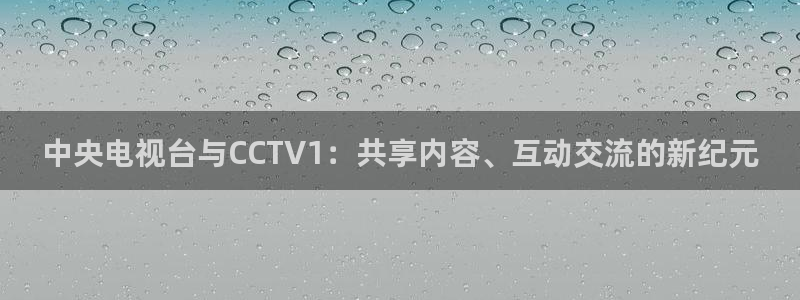 劲爆体育直播免费看：中央电视台与CCTV1：共享内容、互动交流的新纪元